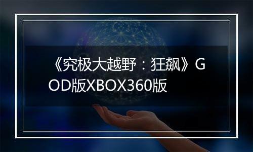 《究极大越野：狂飙》GOD版XBOX360版
