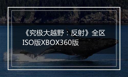 《究极大越野：反射》全区ISO版XBOX360版