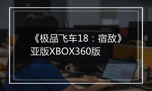 《极品飞车18：宿敌》亚版XBOX360版
