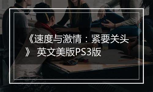《速度与激情：紧要关头》 英文美版PS3版