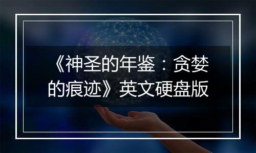 《神圣的年鉴：贪婪的痕迹》英文硬盘版