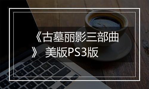 《古墓丽影三部曲》 美版PS3版