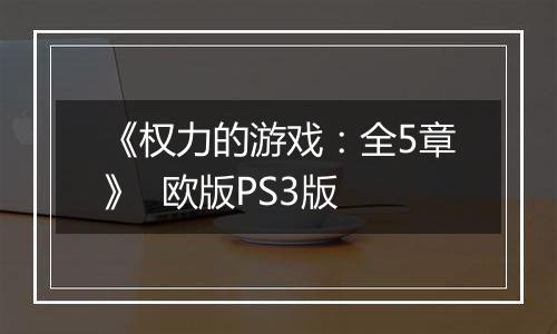 《权力的游戏：全5章》  欧版PS3版