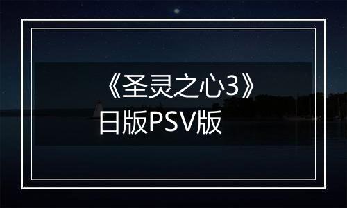 《圣灵之心3》日版PSV版