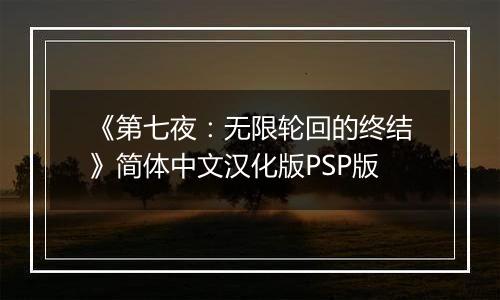 《第七夜：无限轮回的终结》简体中文汉化版PSP版