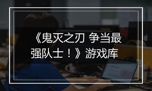 《鬼灭之刃 争当最强队士！》游戏库