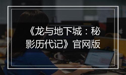 《龙与地下城：秘影历代记》官网版
