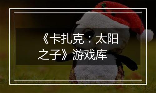 《卡扎克：太阳之子》游戏库