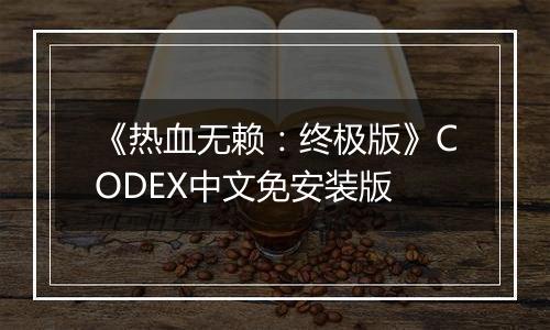 《热血无赖：终极版》CODEX中文免安装版
