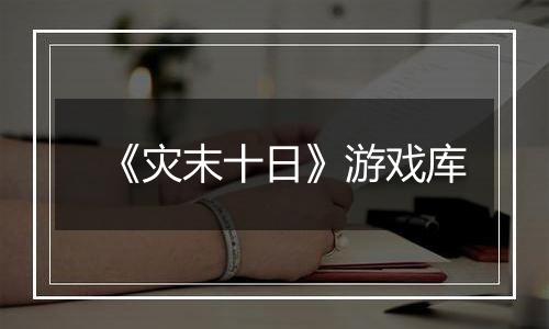 《灾末十日》游戏库