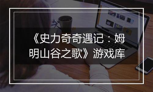 《史力奇奇遇记：姆明山谷之歌》游戏库