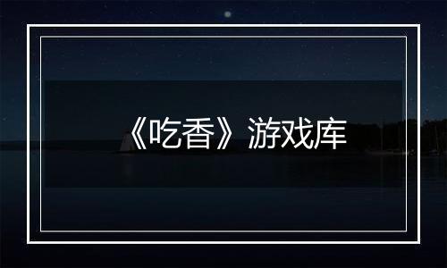 《吃香》游戏库