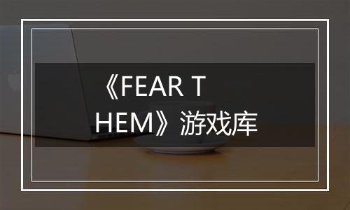 《FEAR THEM》游戏库
