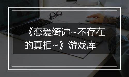 《恋爱绮谭~不存在的真相~》游戏库