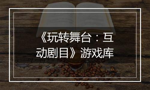 《玩转舞台：互动剧目》游戏库
