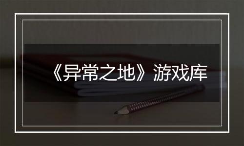 《异常之地》游戏库