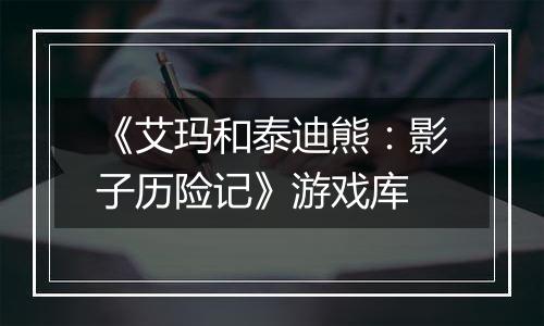 《艾玛和泰迪熊：影子历险记》游戏库