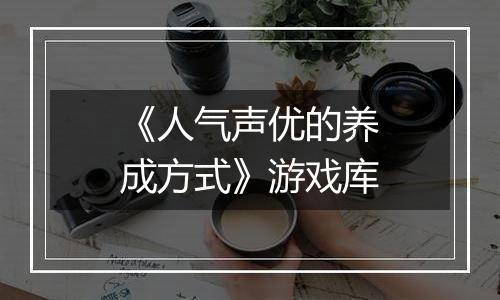《人气声优的养成方式》游戏库