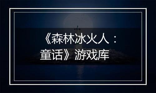 《森林冰火人：童话》游戏库