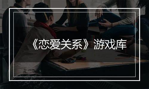 《恋爱关系》游戏库