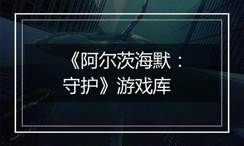 《阿尔茨海默：守护》游戏库