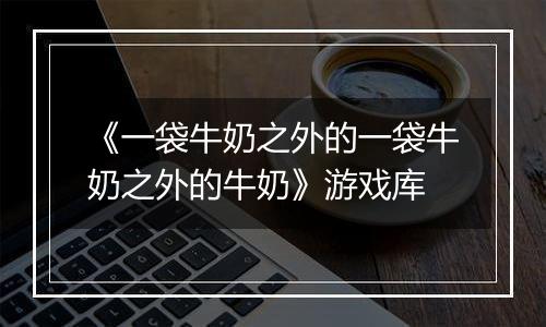 《一袋牛奶之外的一袋牛奶之外的牛奶》游戏库