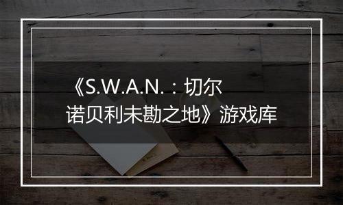 《S.W.A.N.：切尔诺贝利未勘之地》游戏库