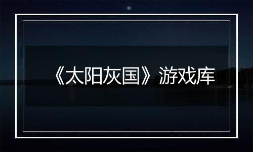 《太阳灰国》游戏库