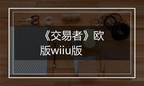 《交易者》欧版wiiu版