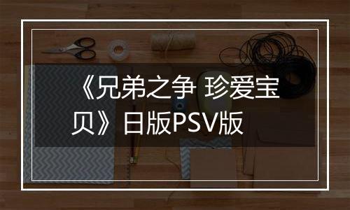 《兄弟之争 珍爱宝贝》日版PSV版