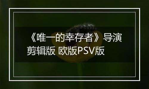 《唯一的幸存者》导演剪辑版 欧版PSV版