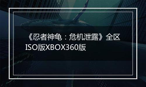 《忍者神龟：危机泄露》全区ISO版XBOX360版