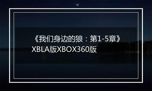 《我们身边的狼：第1-5章》XBLA版XBOX360版