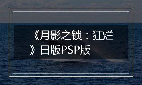 《月影之锁：狂烂》日版PSP版