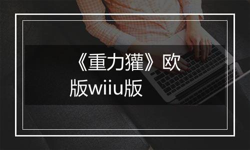 《重力獾》欧版wiiu版