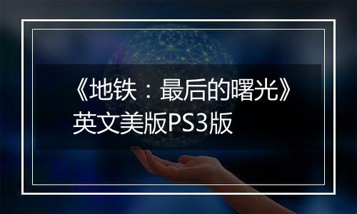 《地铁：最后的曙光》 英文美版PS3版