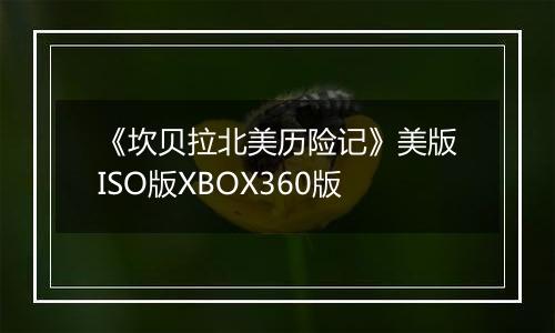 《坎贝拉北美历险记》美版ISO版XBOX360版