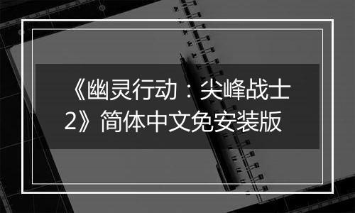 《幽灵行动：尖峰战士2》简体中文免安装版