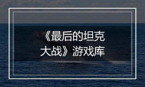 《最后的坦克大战》游戏库