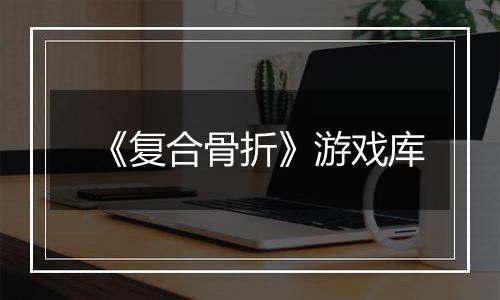 《复合骨折》游戏库