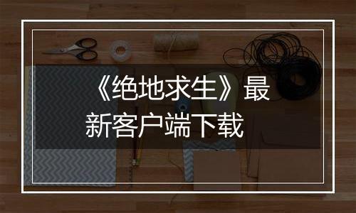《绝地求生》最新客户端下载