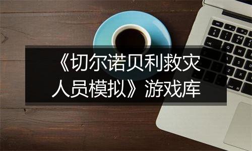 《切尔诺贝利救灾人员模拟》游戏库