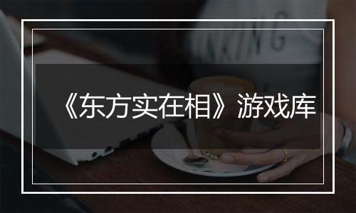 《东方实在相》游戏库