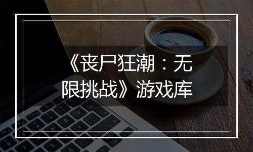 《丧尸狂潮：无限挑战》游戏库