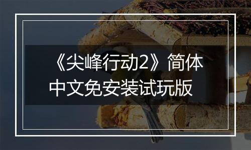 《尖峰行动2》简体中文免安装试玩版