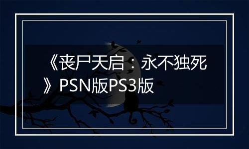 《丧尸天启：永不独死》PSN版PS3版