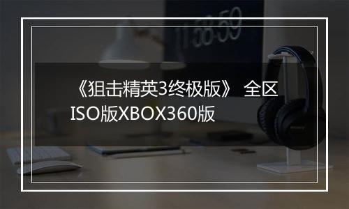 《狙击精英3终极版》 全区ISO版XBOX360版