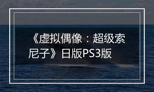 《虚拟偶像：超级索尼子》日版PS3版