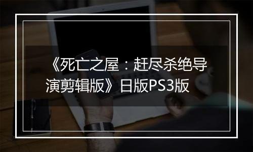 《死亡之屋：赶尽杀绝导演剪辑版》日版PS3版