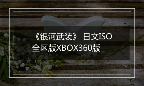 《银河武装》 日文ISO全区版XBOX360版